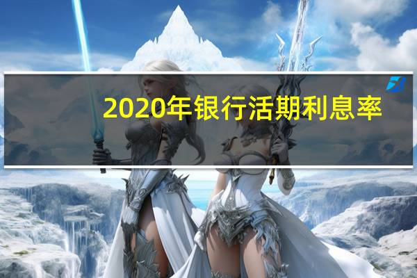 2020年银行活期利息率（2020年银行活期利息多少）