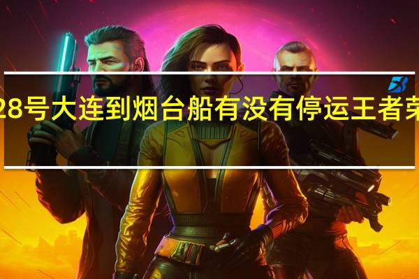 2020年1月28号大连到烟台船有没有停运 王者荣耀停服公告2020