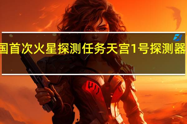 2020年7月23日中国首次火星探测任务天宫1号探测器成功发射 中国火星探测器