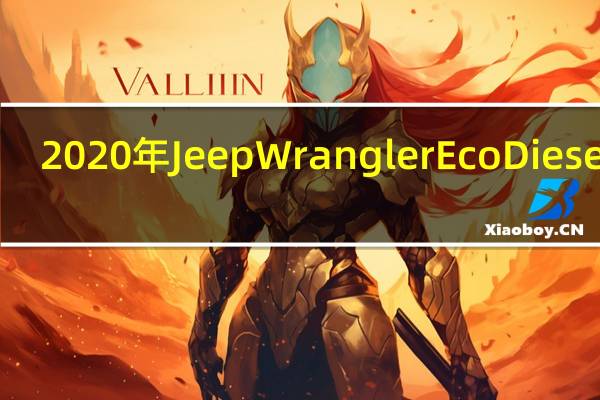 2020年Jeep Wrangler EcoDiesel vs. Wrangler 2.0T:柴油车值这个价吗?