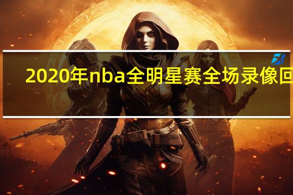 2020年nba全明星赛全场录像回放(2017NBA全明星赛录像哪里看)