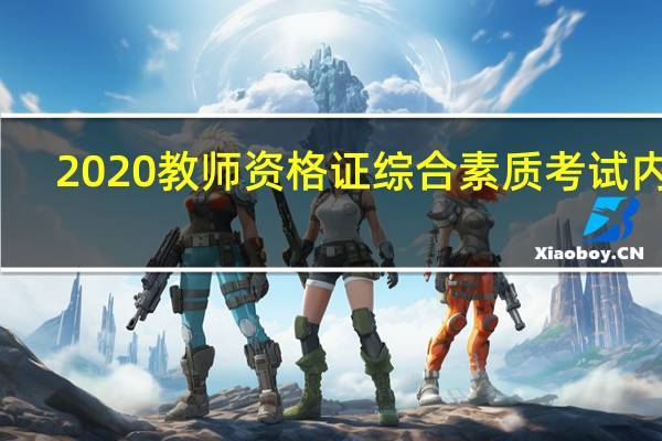 2020教师资格证综合素质考试内容（2020教师资格证综合素质真题）