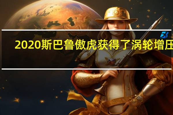 2020斯巴鲁傲虎获得了涡轮增压器