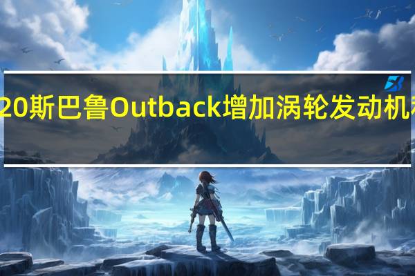 2020斯巴鲁Outback增加涡轮发动机和新功能