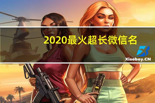 2020最火超长微信名（2020最高冷微信名）