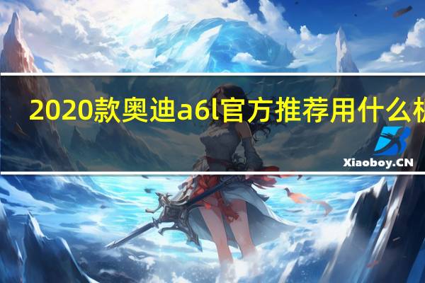 2020款奥迪a6l官方推荐用什么机油（2020款奥迪a6l）
