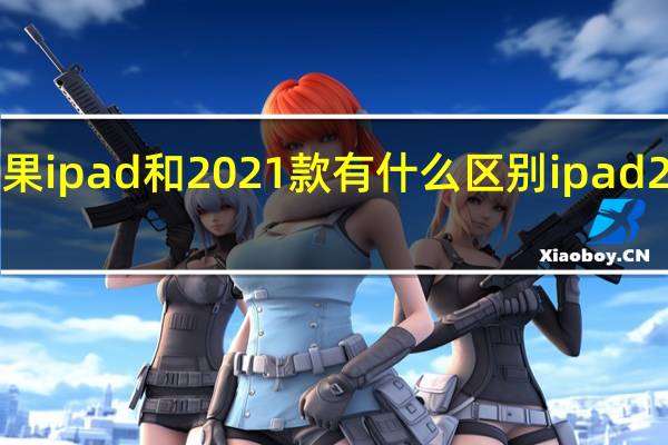 2020款苹果ipad和2021款有什么区别 ipad2和ipad1的区别