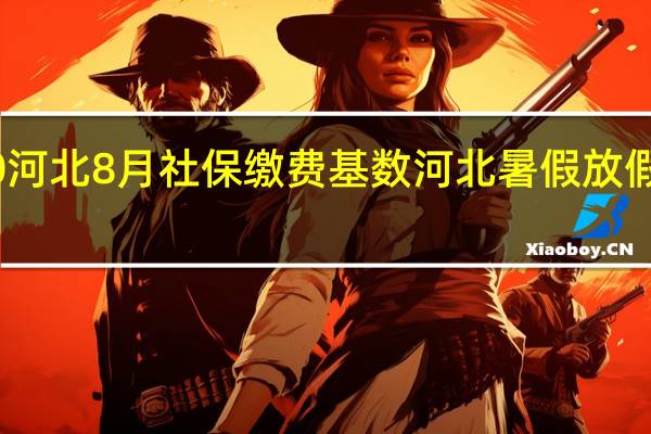 2020河北8月社保缴费基数 河北暑假放假时间2020