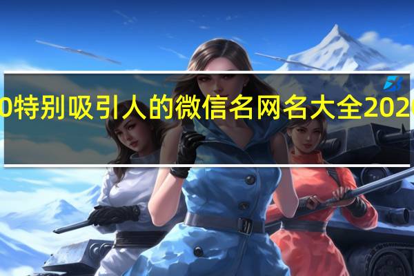2020特别吸引人的微信名 网名大全2020最新版的
