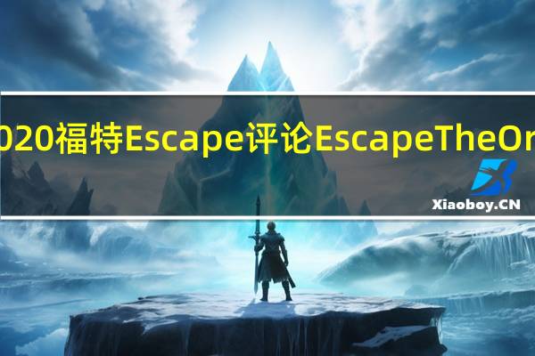 2020福特Escape评论EscapeTheOrdinary