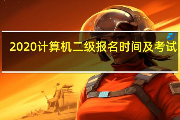 2020计算机二级报名时间及考试时间（2020计算机二级报名时间）