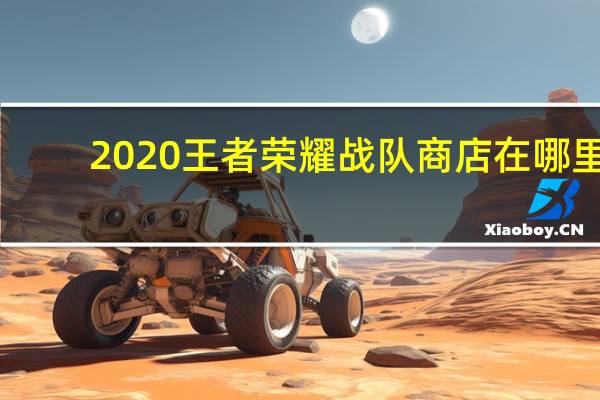 2020王者荣耀战队商店在哪里