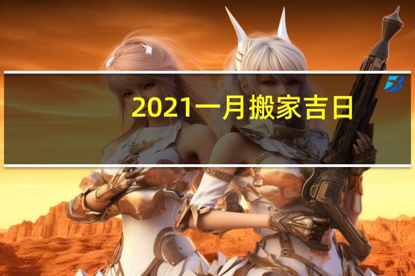 2021一月搬家吉日