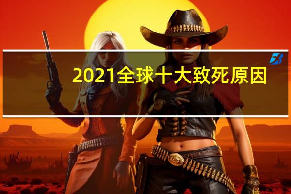 2021全球十大致死原因