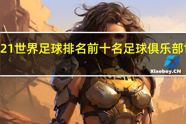 2021世界足球排名前十名 足球俱乐部世界排名
