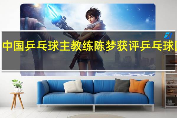 2021中国乒乓球主教练 陈梦获评乒乓球国家级教练