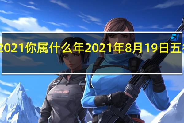 2021你属什么年 2021年8月19日五行穿衣