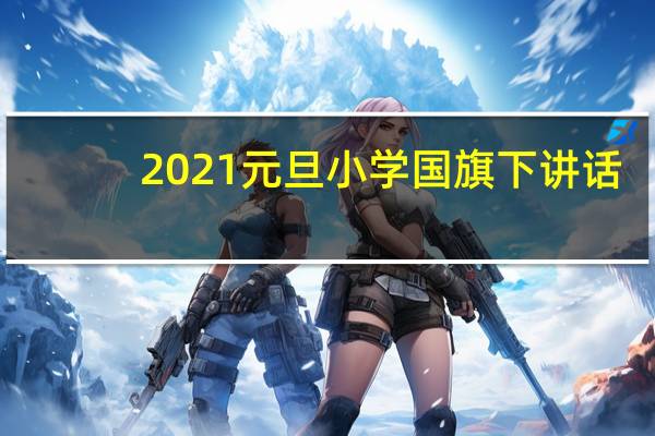 2021元旦小学国旗下讲话（庆祝元旦 珍惜时间小学国旗下讲话演讲稿）