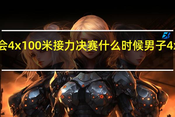 2021全运会4x100米接力决赛什么时候 男子4x100米接力决赛