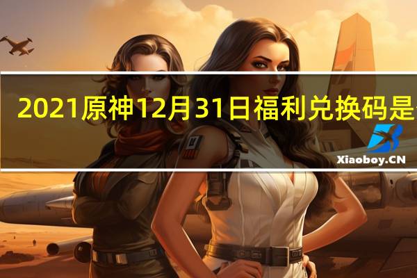 2021原神12月31日福利兑换码是什么-12月31日福利兑换码分享