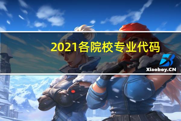 2021各院校专业代码（2021各院校专业代码）