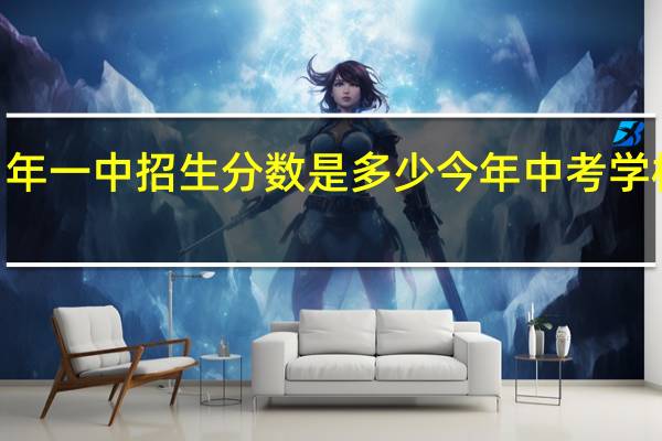 2021年一中招生分数是多少 今年中考学校招生分数
