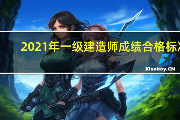 2021年一级建造师成绩合格标准
