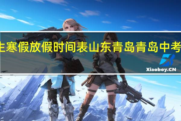 2021年中学生寒假放假时间表山东青岛 青岛中考时间2021具体时间
