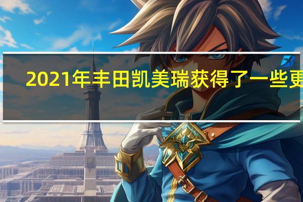 2021年丰田凯美瑞获得了一些更新
