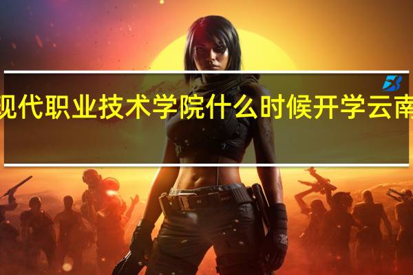 2021年云南现代职业技术学院什么时候开学 云南现代职业技术学校