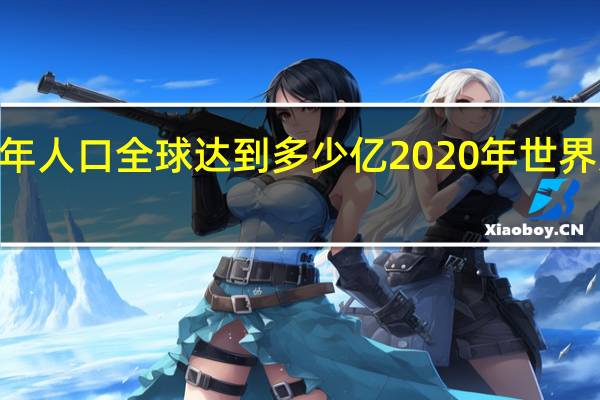 2021年人口全球达到多少亿 2020年世界人口排行榜