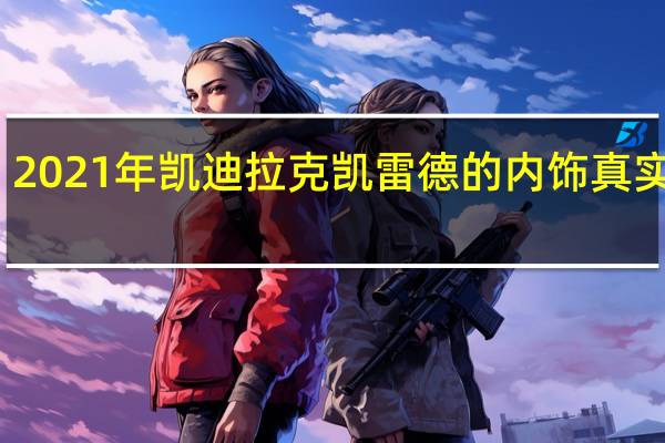 2021年凯迪拉克凯雷德的内饰真实再现