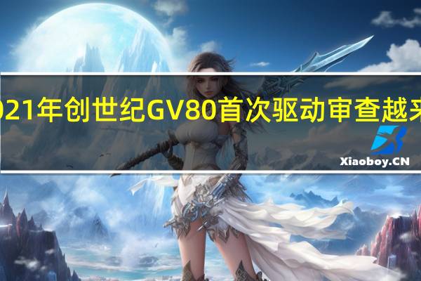 2021年创世纪GV80首次驱动审查 越来越严重