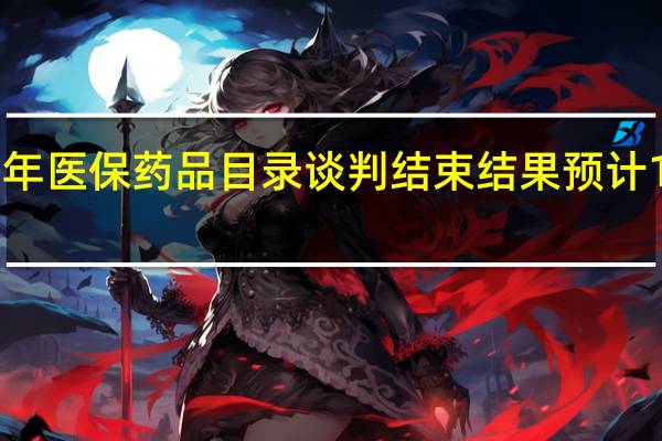 2021年医保药品目录谈判结束 结果预计11月底公布