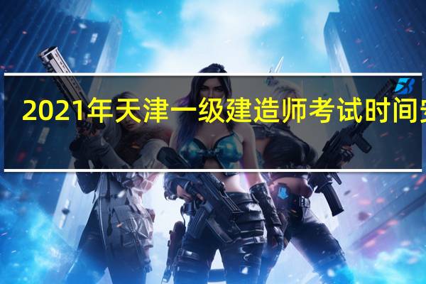 2021年天津一级建造师考试时间安排