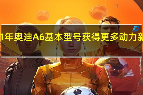 2021年奥迪A6基本型号获得更多动力 新标准装备