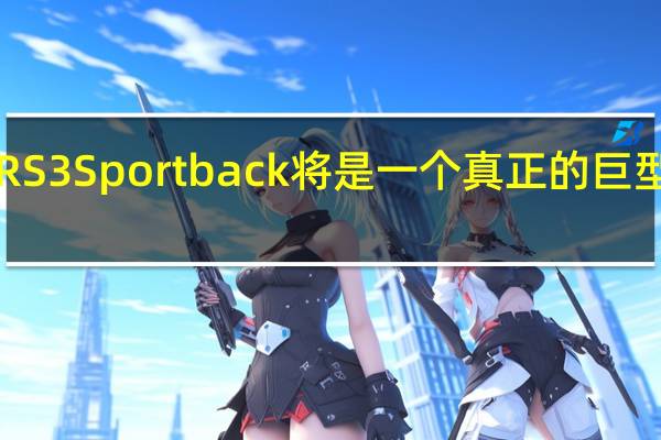 2021年奥迪RS3 Sportback将是一个真正的巨型舱口最高444马力