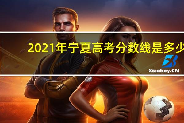 2021年宁夏高考分数线是多少（2021年宁夏高考分数线）