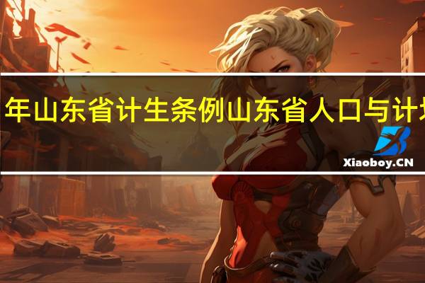 2021年山东省计生条例 山东省人口与计划生育条例