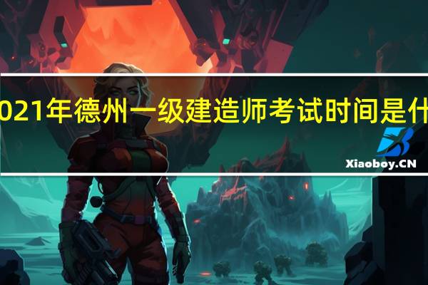 2021年德州一级建造师考试时间是什么时候