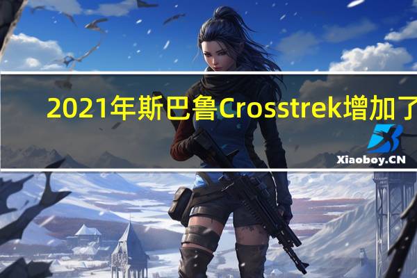 2021年斯巴鲁Crosstrek增加了2.5升发动机