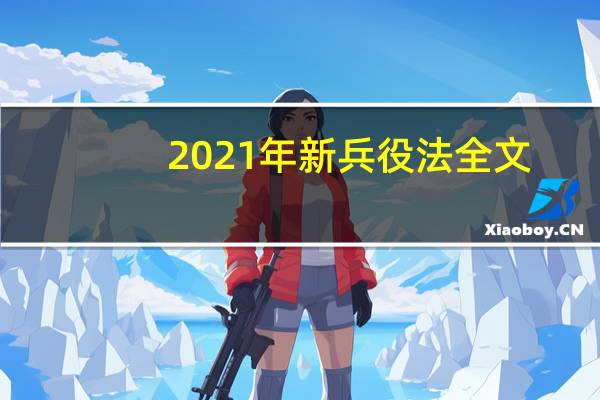 2021年新兵役法全文（新兵役法2021年实施）