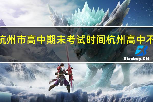 2021年杭州市高中期末考试时间 杭州高中不组织期末考试