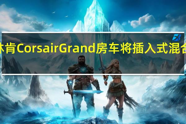 2021年林肯Corsair Grand房车将插入式混合动力技术引入