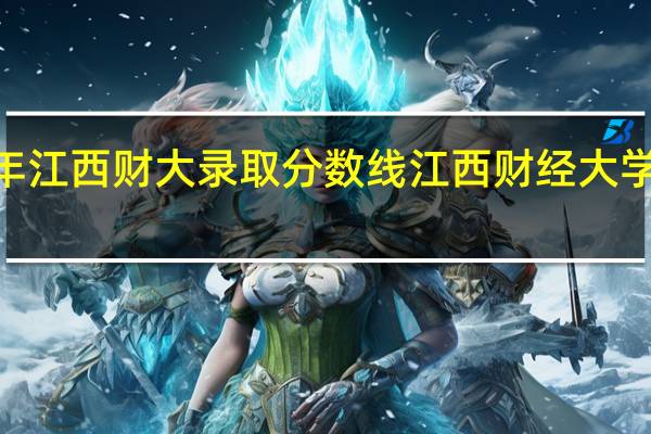 2021年江西财大录取分数线 江西财经大学录取分数线