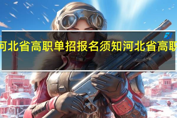 2021年河北省高职单招报名须知 河北省高职单招服务平台