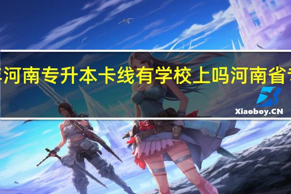 2021年河南专升本卡线有学校上吗 河南省专升本分数线