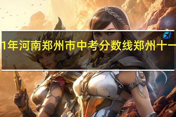 2021年河南郑州市中考分数线 郑州十一中分数线