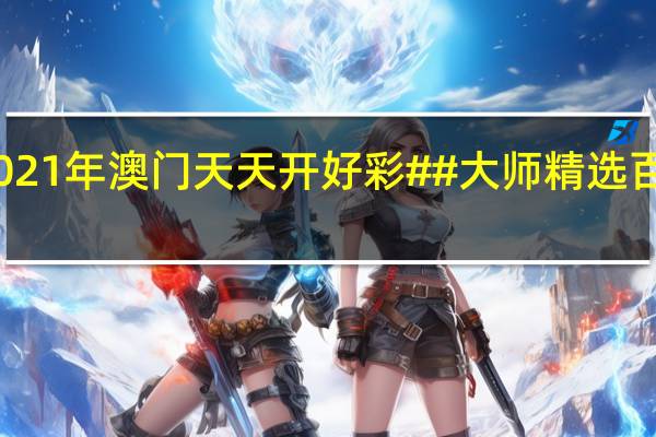 2021年澳门天天开好彩##大师精选百度知道-1696.APP.83