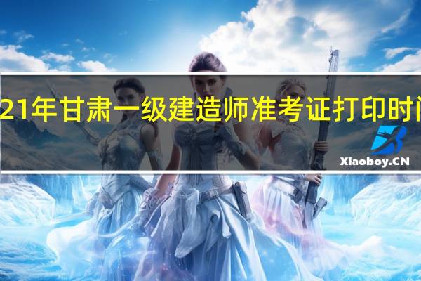 2021年甘肃一级建造师准考证打印时间及要求